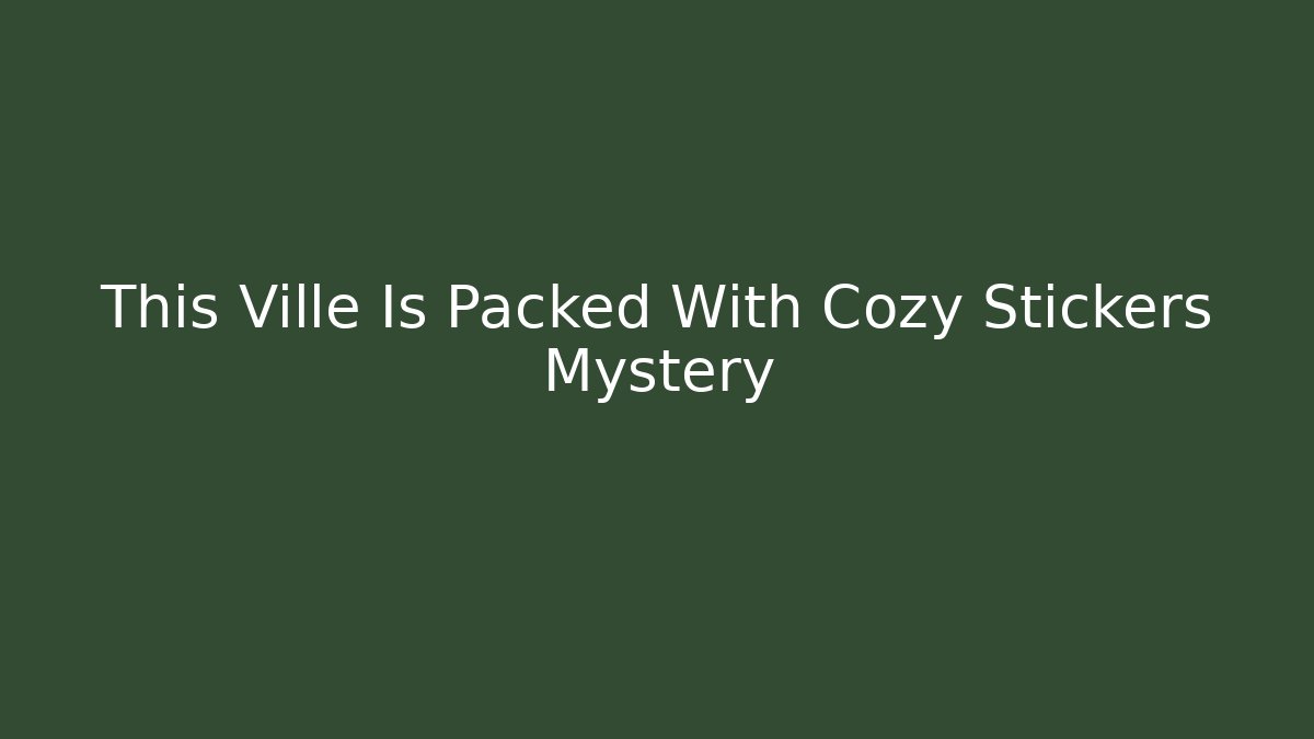 This Ville Is Packed With Cozy Stickers Mystery