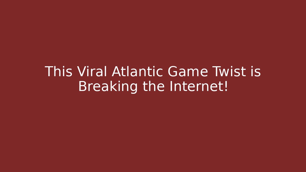 This Viral Atlantic Game Twist is Breaking the Internet!