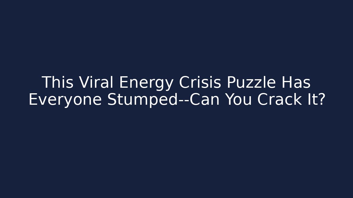 This Viral Energy Crisis Puzzle Has Everyone Stumped—Can You Crack It?