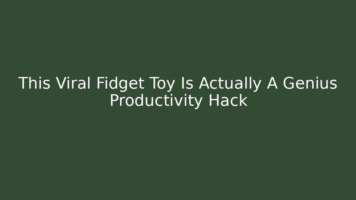 This Viral Fidget Toy Is Actually A Genius Productivity Hack - Andrea Zevedo
