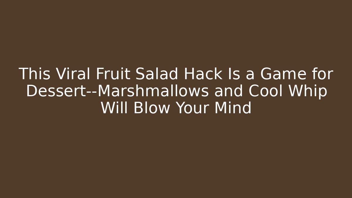 This Viral Fruit Salad Hack Is a Game for Dessert—Marshmallows and Cool Whip Will Blow Your Mind