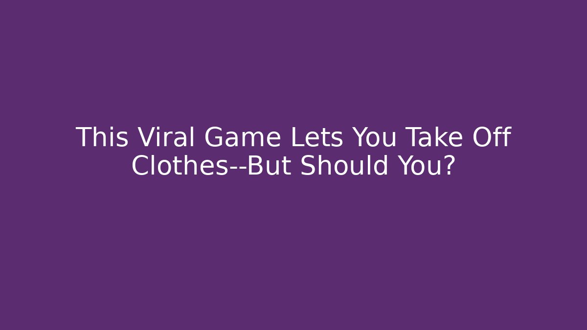 This Viral Game Lets You Take Off Clothes—But Should You?