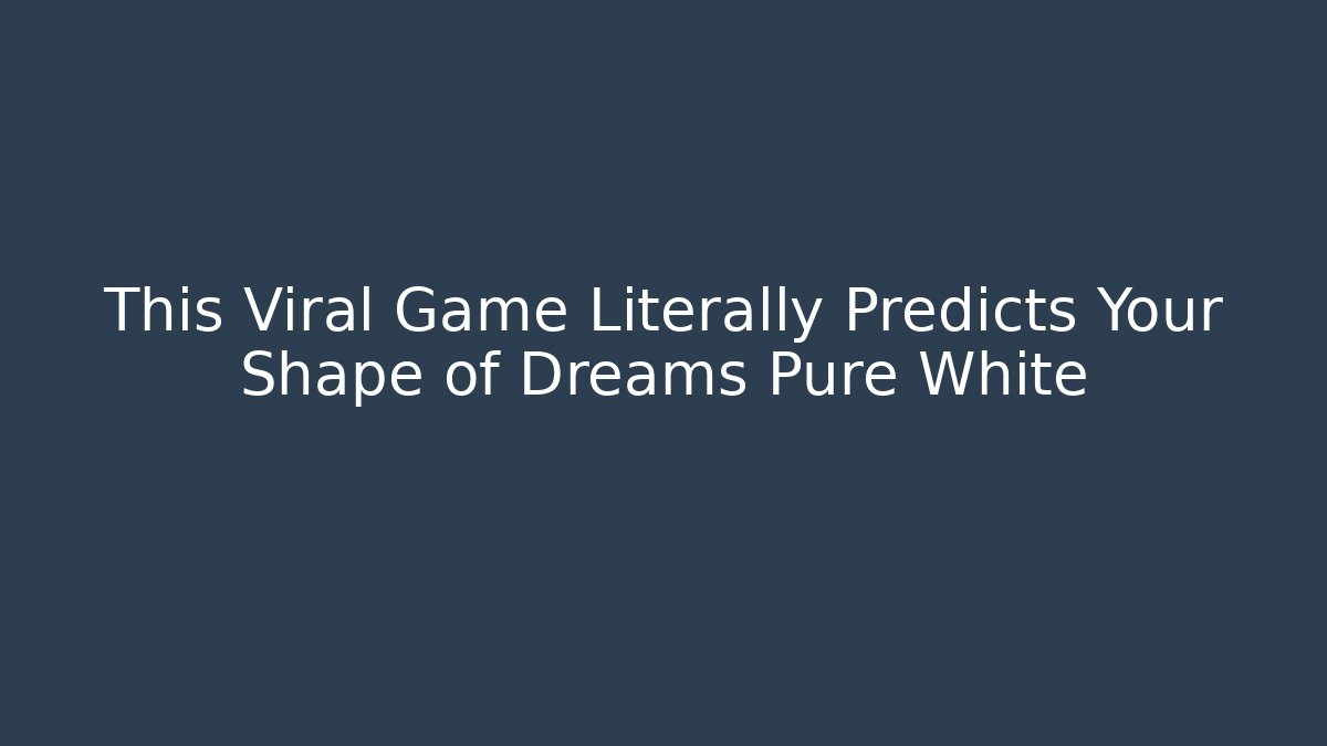 This Viral Game Literally Predicts Your Shape of Dreams Pure White