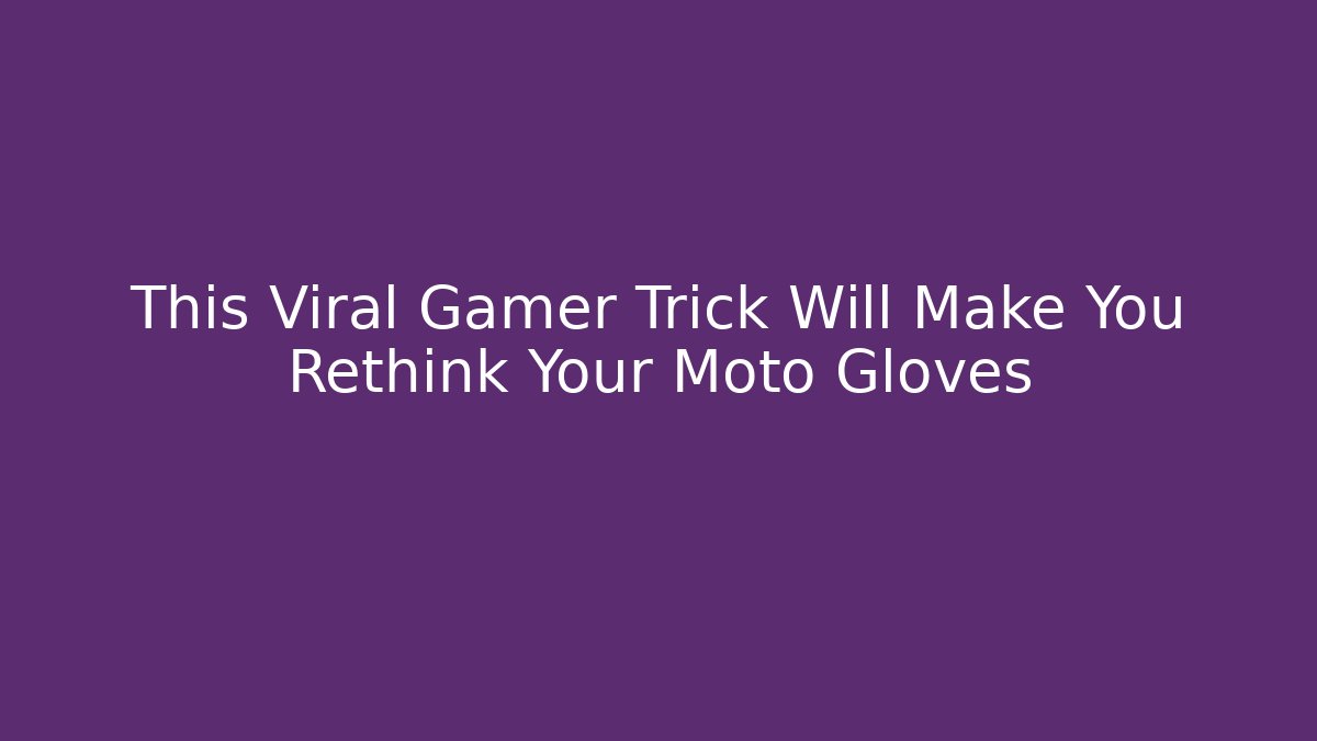This Viral Gamer Trick Will Make You Rethink Your Moto Gloves
