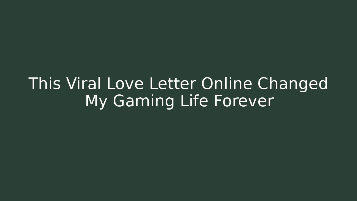 This Viral Love Letter Online Changed My Gaming Life Forever