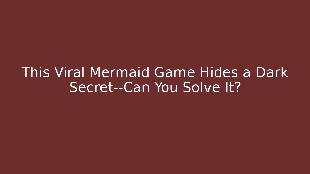 This Viral Mermaid Game Hides a Dark Secret—Can You Solve It?