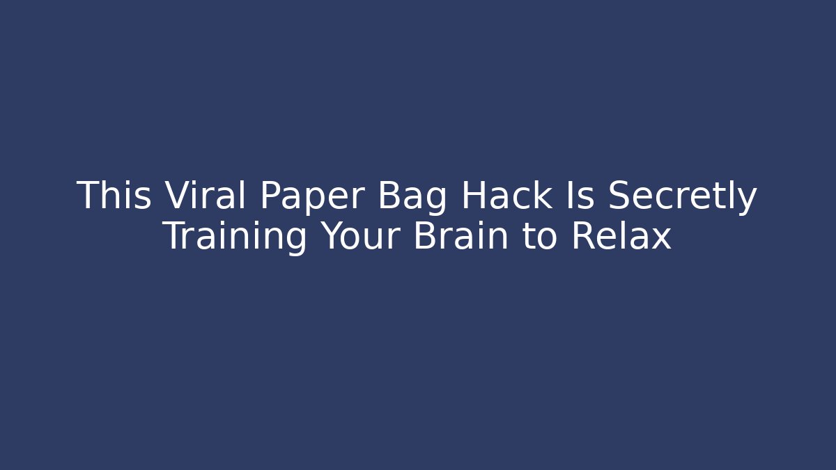 This Viral Paper Bag Hack Is Secretly Training Your Brain to Relax