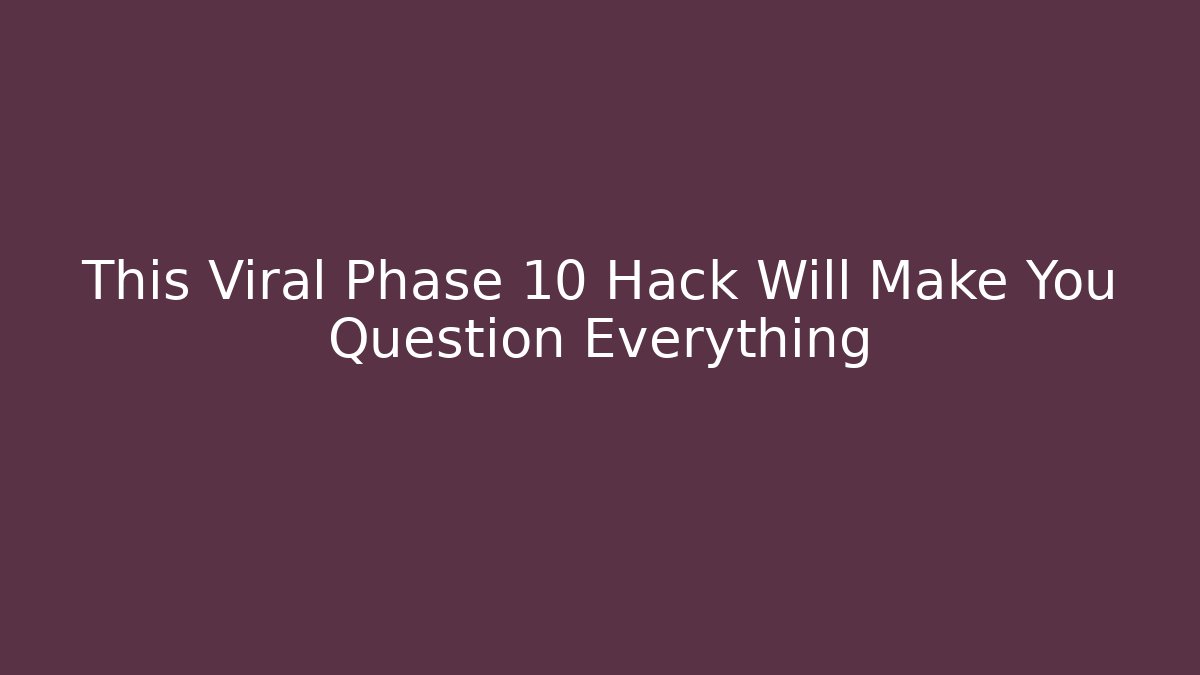 This Viral Phase 10 Hack Will Make You Question Everything