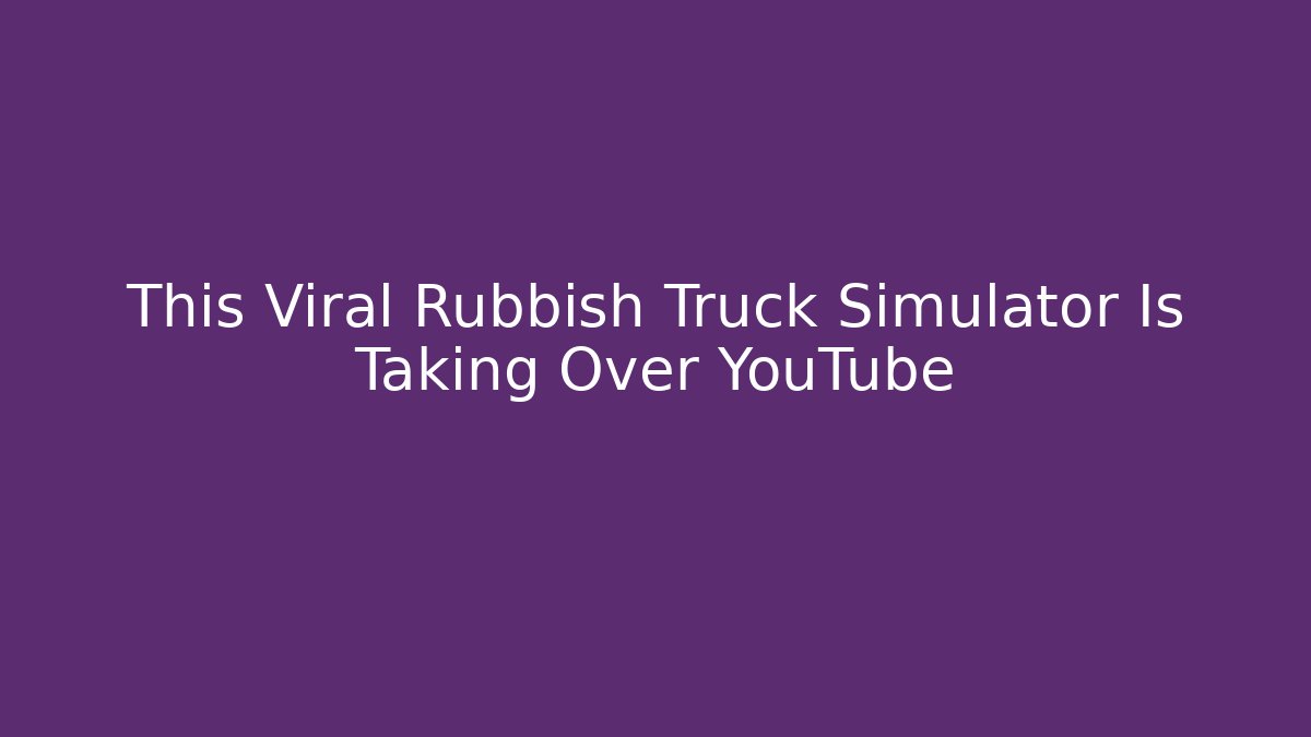 This Viral Rubbish Truck Simulator Is Taking Over YouTube