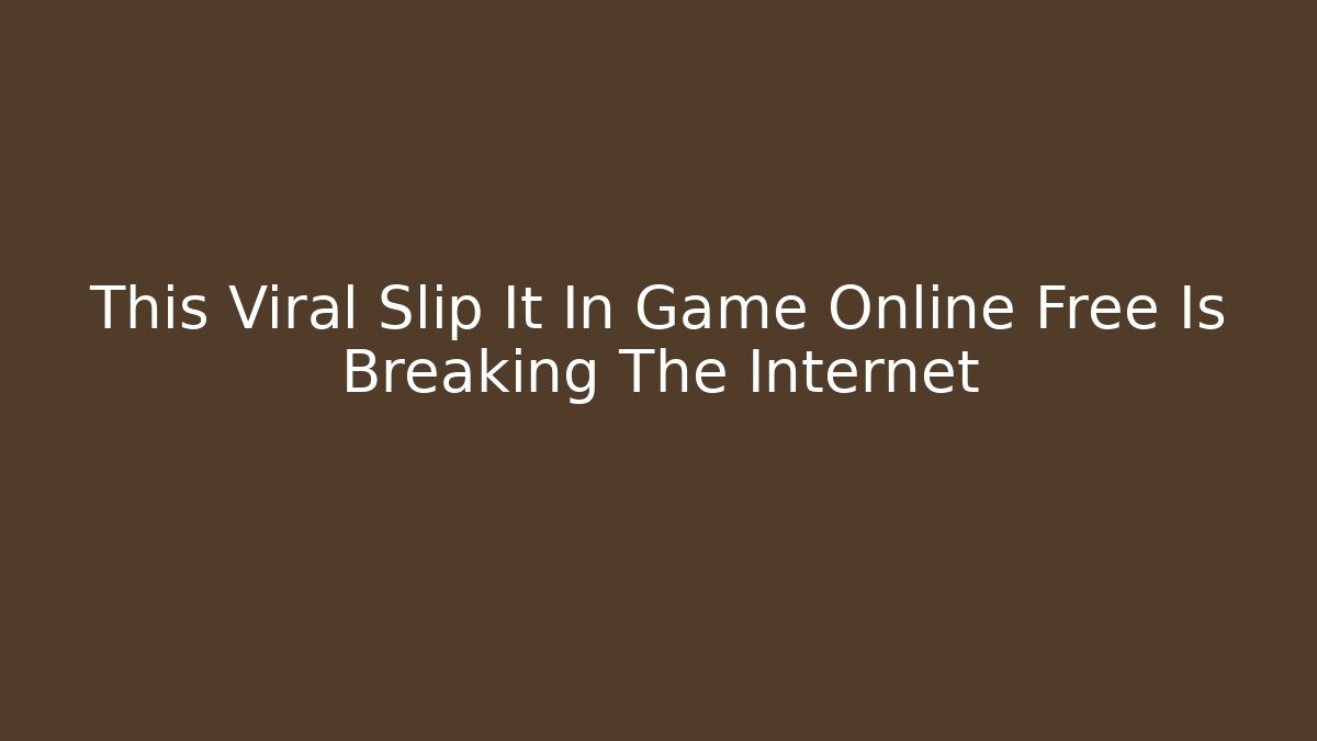 This Viral Slip It In Game Online Free Is Breaking The Internet