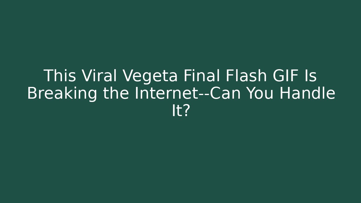 This Viral Vegeta Final Flash GIF Is Breaking the Internet—Can You Handle It?