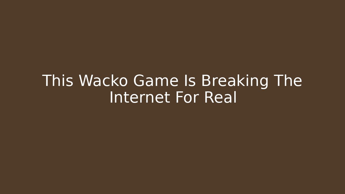 This Wacko Game Is Breaking The Internet For Real
