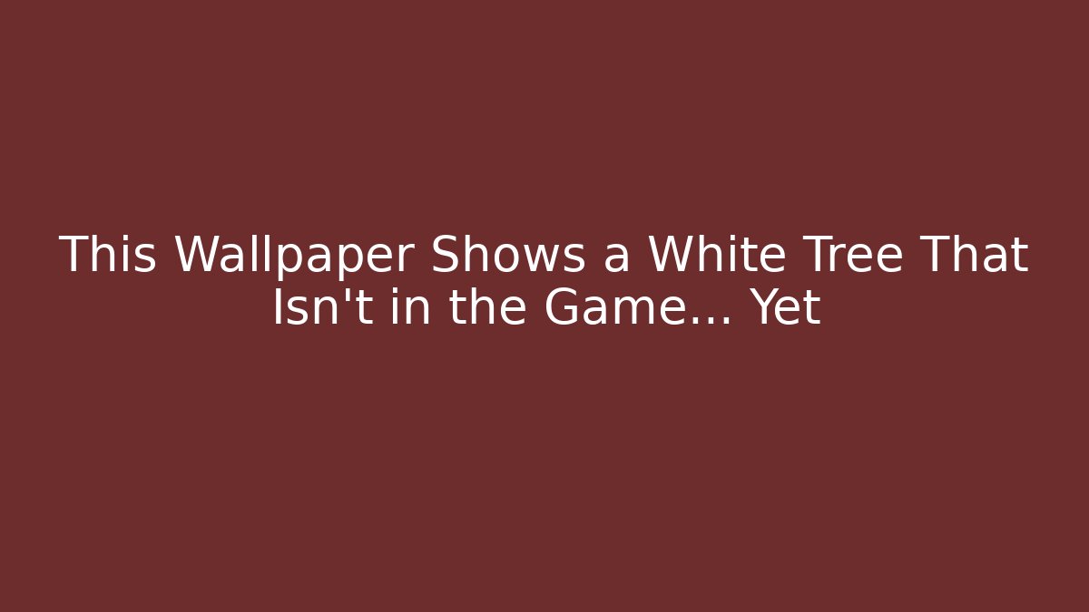 This Wallpaper Shows a White Tree That Isn't in the Game... Yet