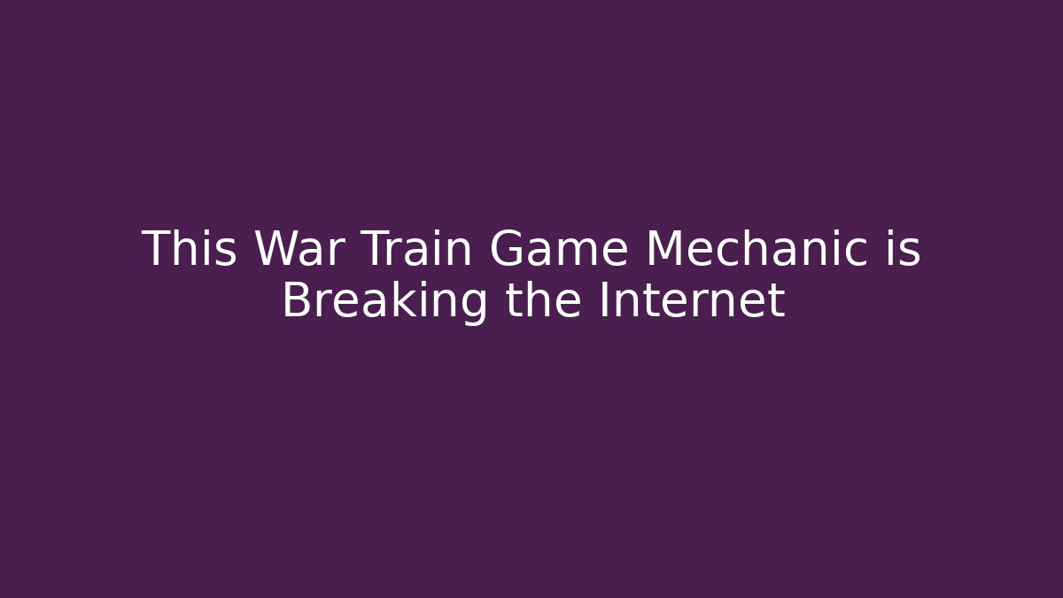 This War Train Game Mechanic is Breaking the Internet