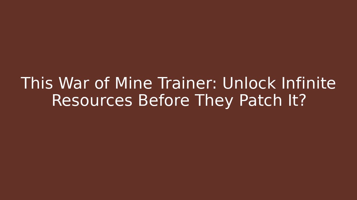 This War of Mine Trainer: Unlock Infinite Resources Before They Patch It?