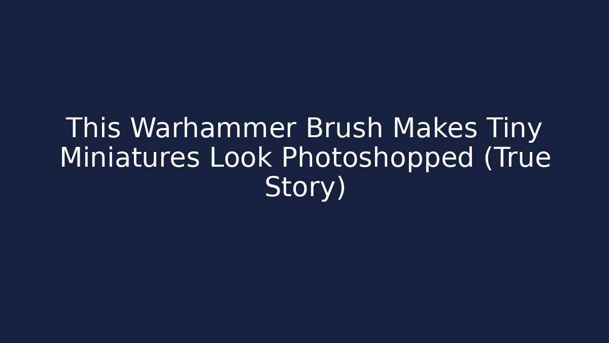 This Warhammer Brush Makes Tiny Miniatures Look Photoshopped (True Story)