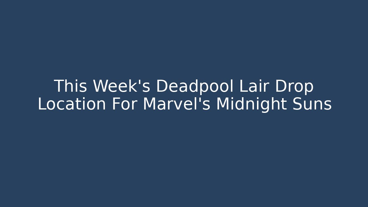 This Week's Deadpool Lair Drop Location For Marvel's Midnight Suns - Andrea Zevedo