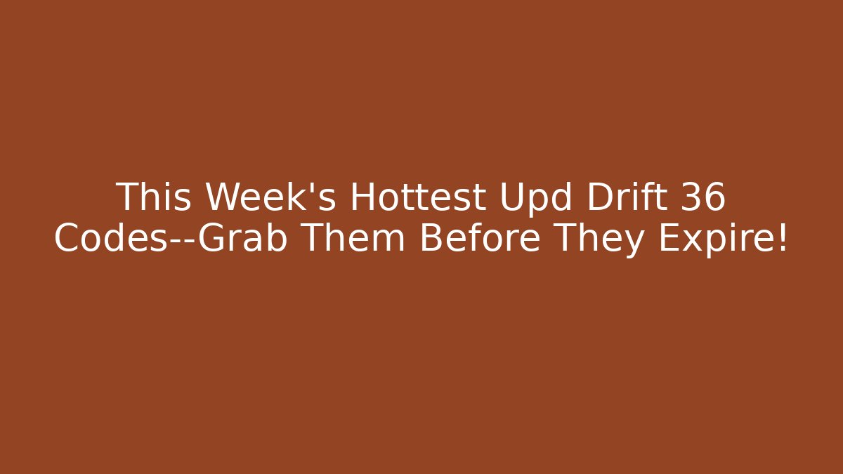 This Week’s Hottest Upd Drift 36 Codes—Grab Them Before They Expire!