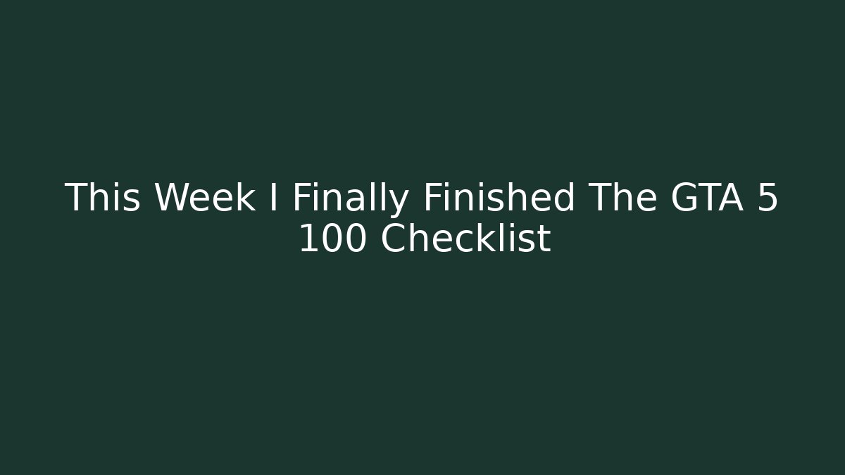 This Week I Finally Finished The GTA 5 100 Checklist