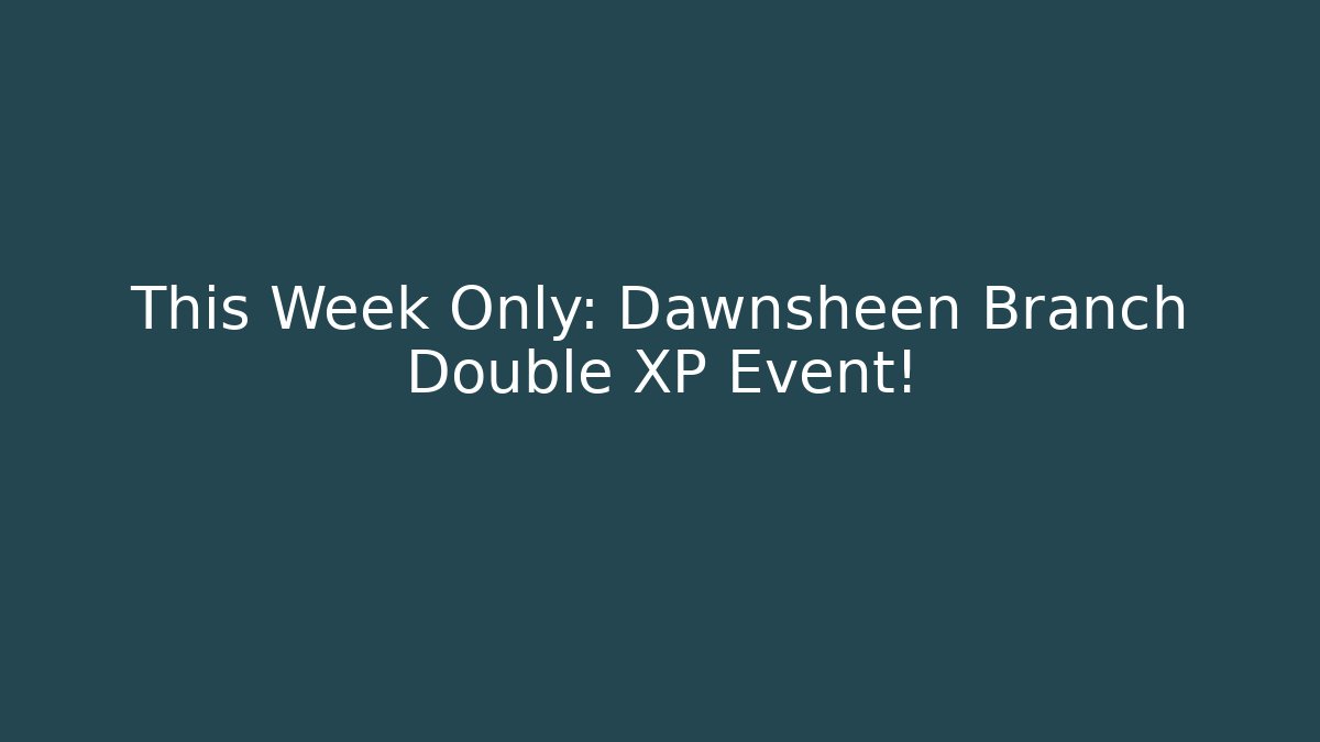 This Week Only: Dawnsheen Branch Double XP Event! - Andrea Zevedo