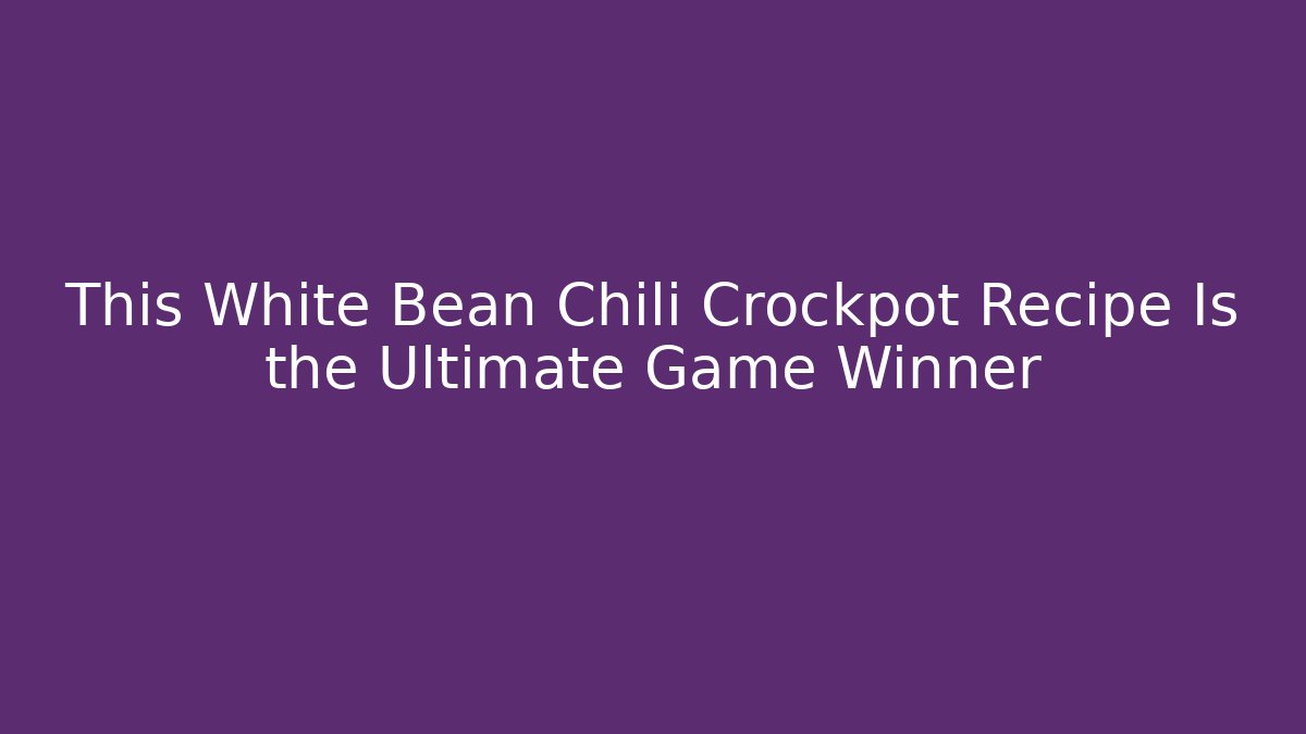 This White Bean Chili Crockpot Recipe Is the Ultimate Game Winner - Andrea Zevedo