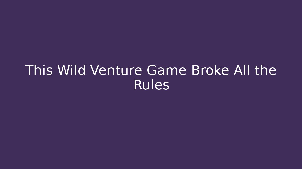 This Wild Venture Game Broke All the Rules