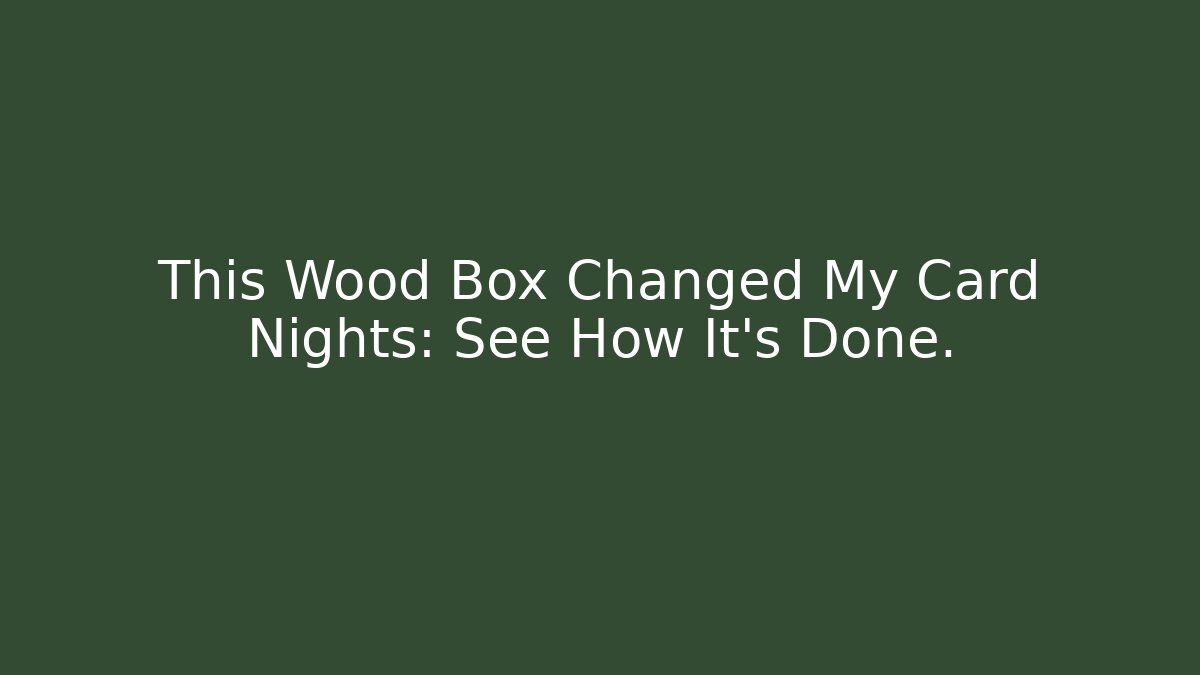 This Wood Box Changed My Card Nights: See How It's Done.
