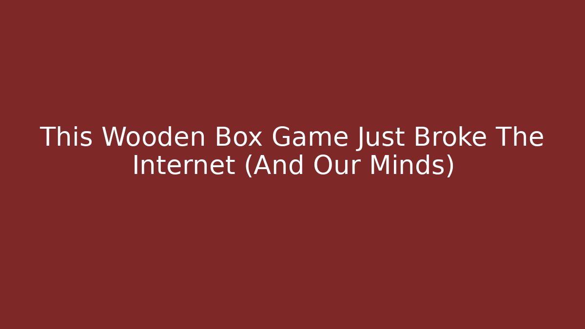 This Wooden Box Game Just Broke The Internet (And Our Minds)