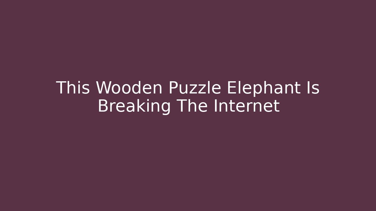 This Wooden Puzzle Elephant Is Breaking The Internet