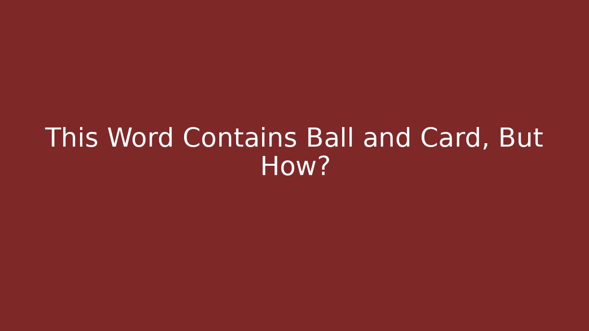 This Word Contains Ball and Card, But How?