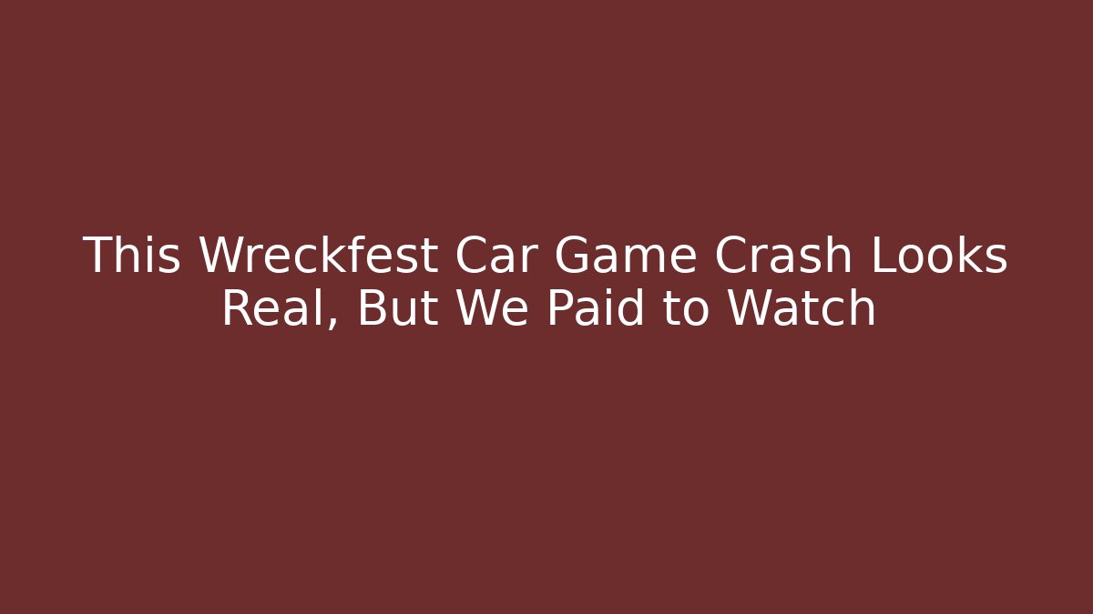 This Wreckfest Car Game Crash Looks Real, But We Paid to Watch