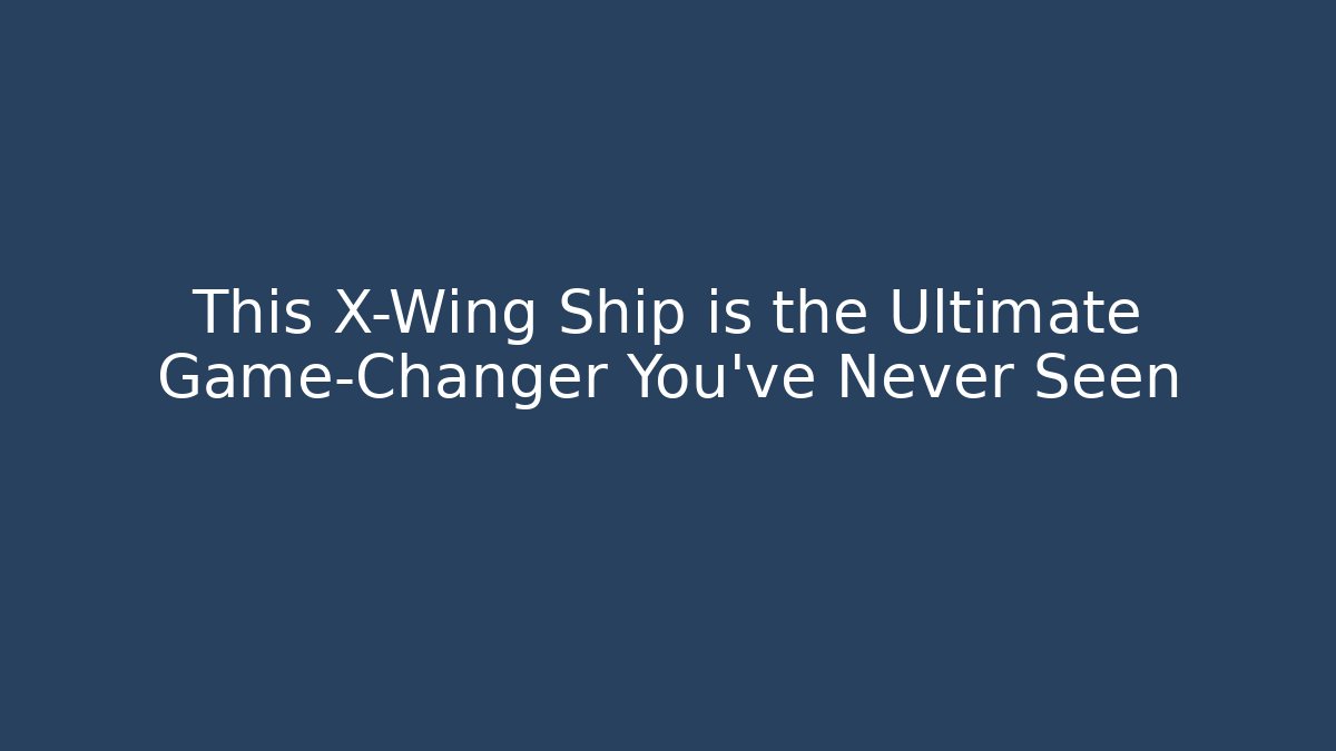 This X-Wing Ship is the Ultimate Game-Changer You've Never Seen