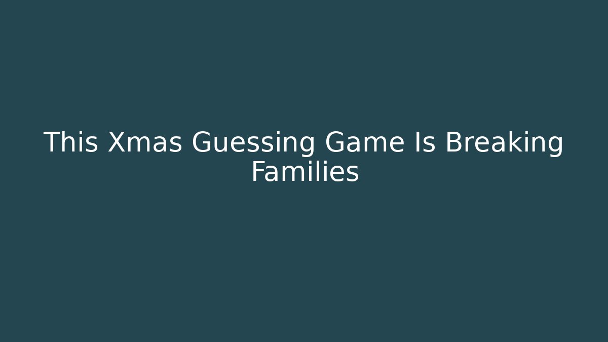 This Xmas Guessing Game Is Breaking Families