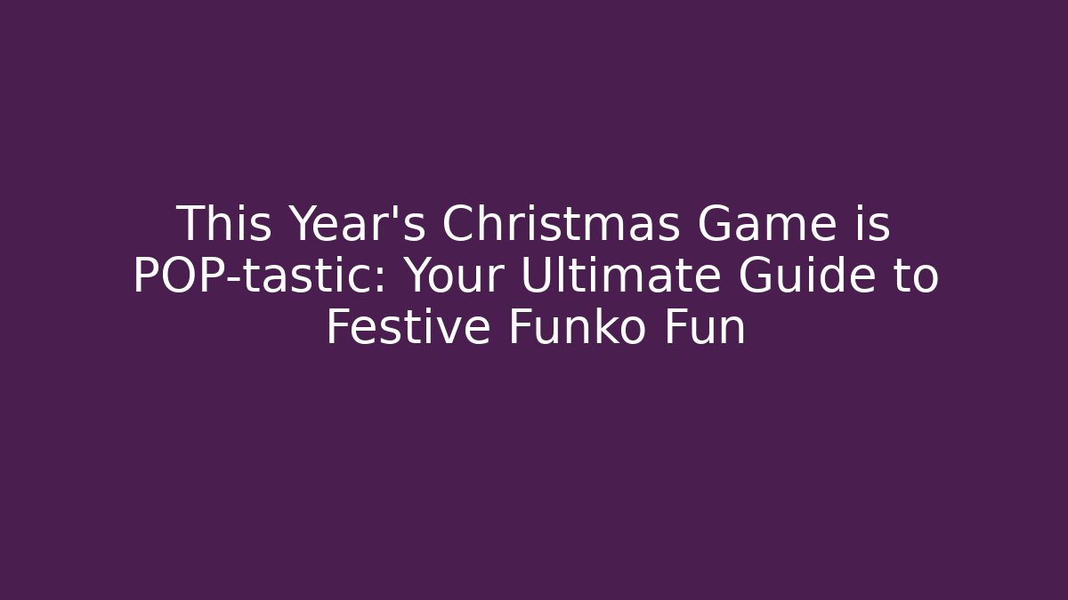 This Year's Christmas Game is POP-tastic: Your Ultimate Guide to Festive Funko Fun
