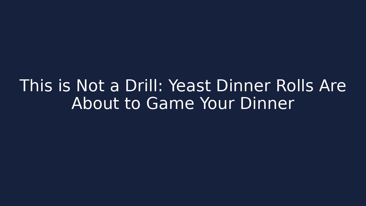This is Not a Drill: Yeast Dinner Rolls Are About to Game Your Dinner