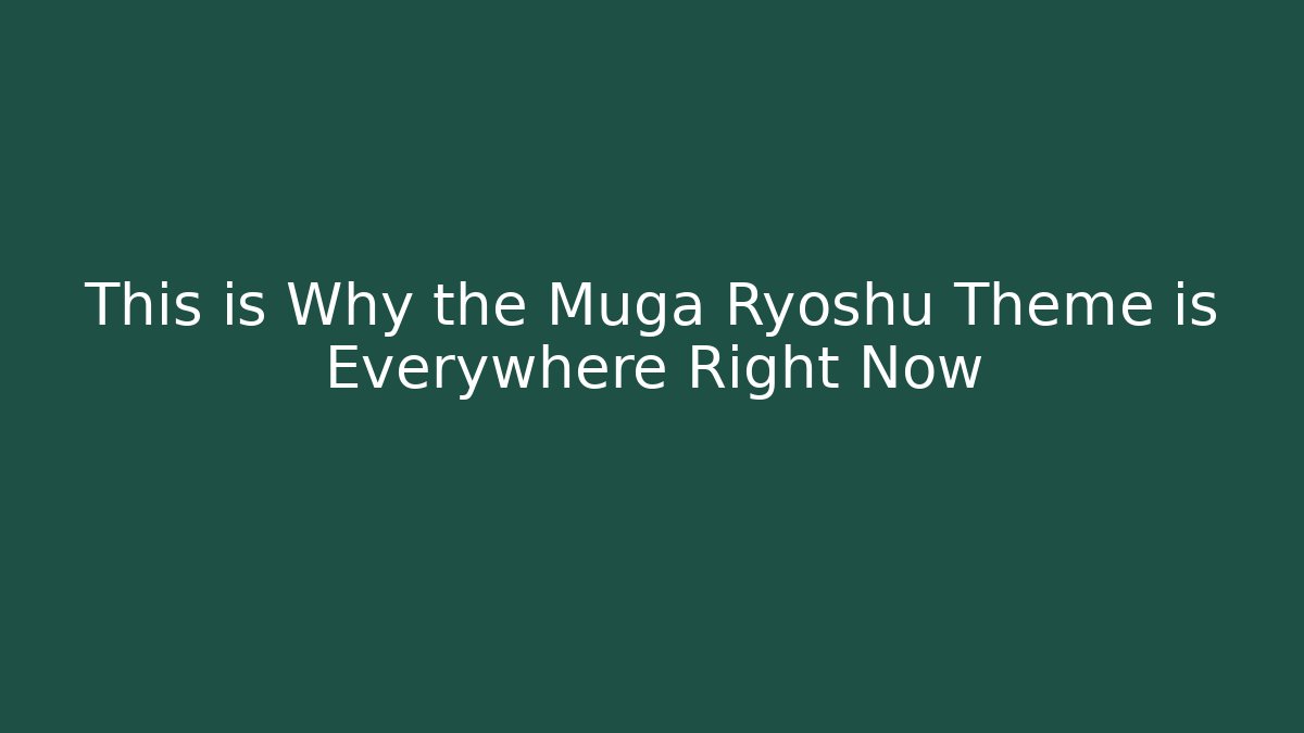 This is Why the Muga Ryoshu Theme is Everywhere Right Now