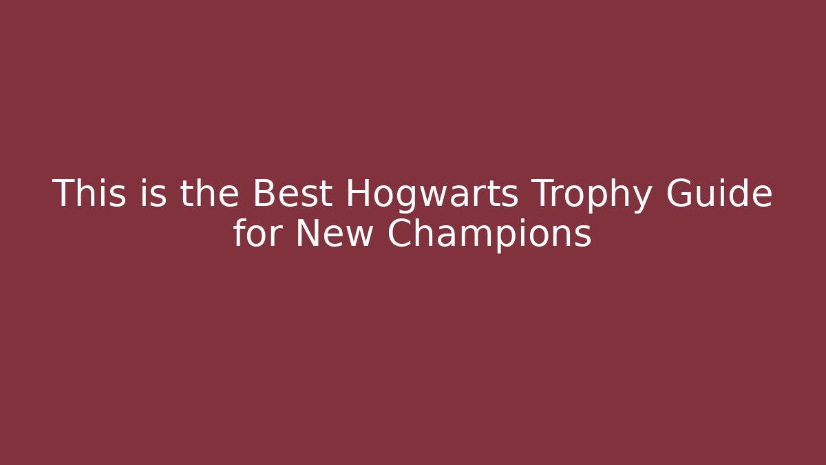 This is the Best Hogwarts Trophy Guide for New Champions
