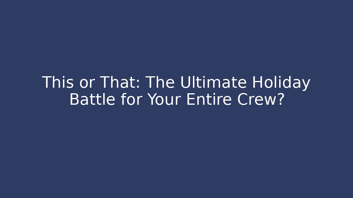 This or That: The Ultimate Holiday Battle for Your Entire Crew?