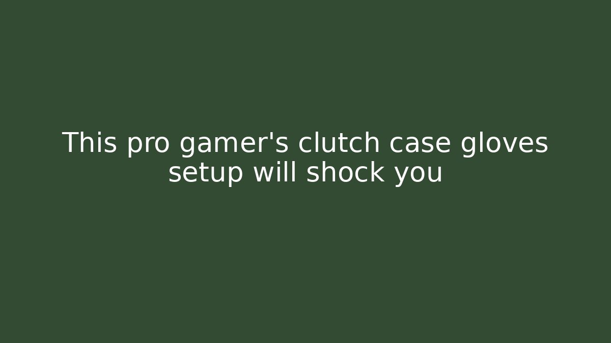 This pro gamer’s clutch case gloves setup will shock you - Andrea Zevedo