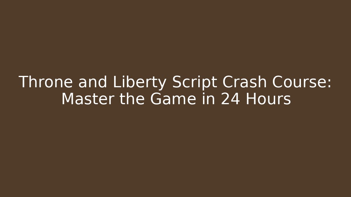 Throne and Liberty Script Crash Course: Master the Game in 24 Hours