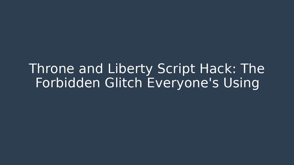 Throne and Liberty Script Hack: The Forbidden Glitch Everyone’s Using