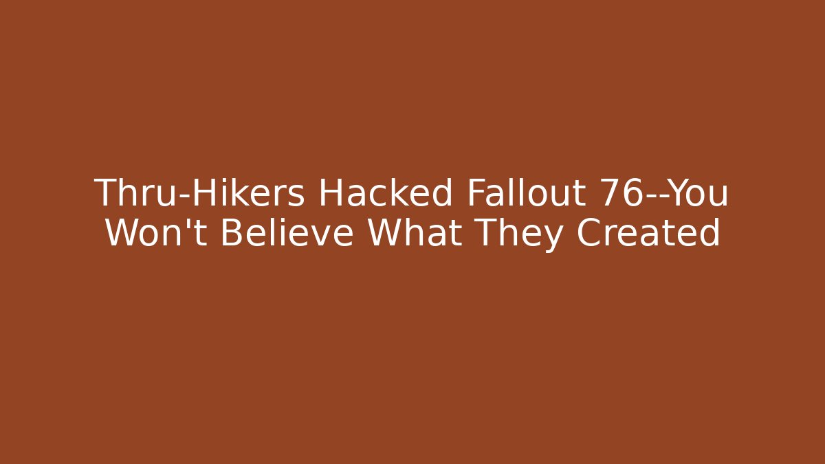 Thru-Hikers Hacked Fallout 76—You Won’t Believe What They Created