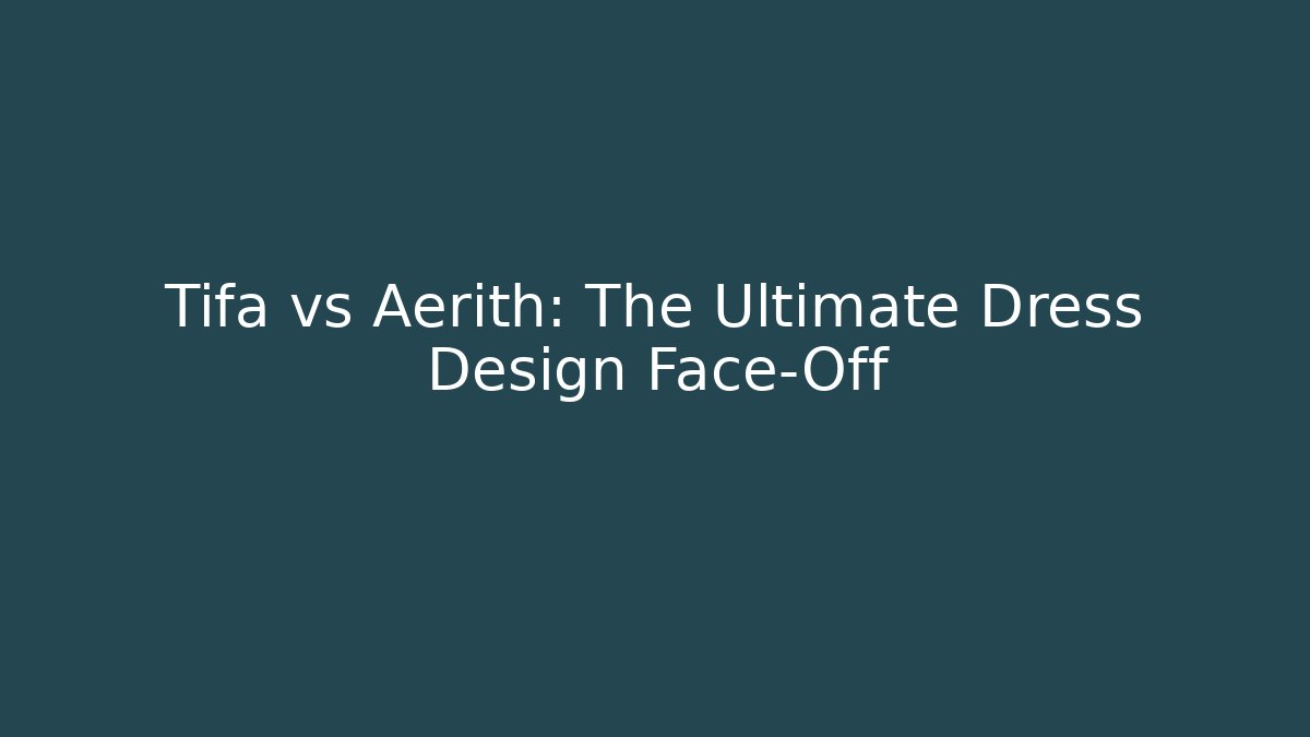 Tifa vs Aerith: The Ultimate Dress Design Face-Off