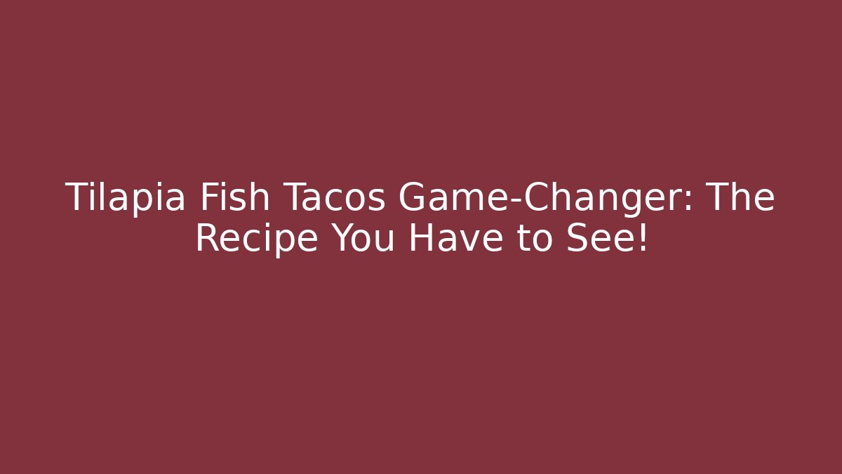 Tilapia Fish Tacos Game-Changer: The Recipe You Have to See!