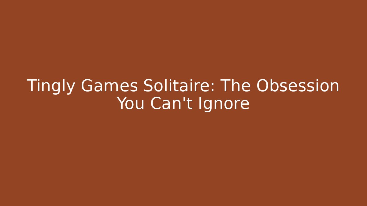 Tingly Games Solitaire: The Obsession You Can't Ignore