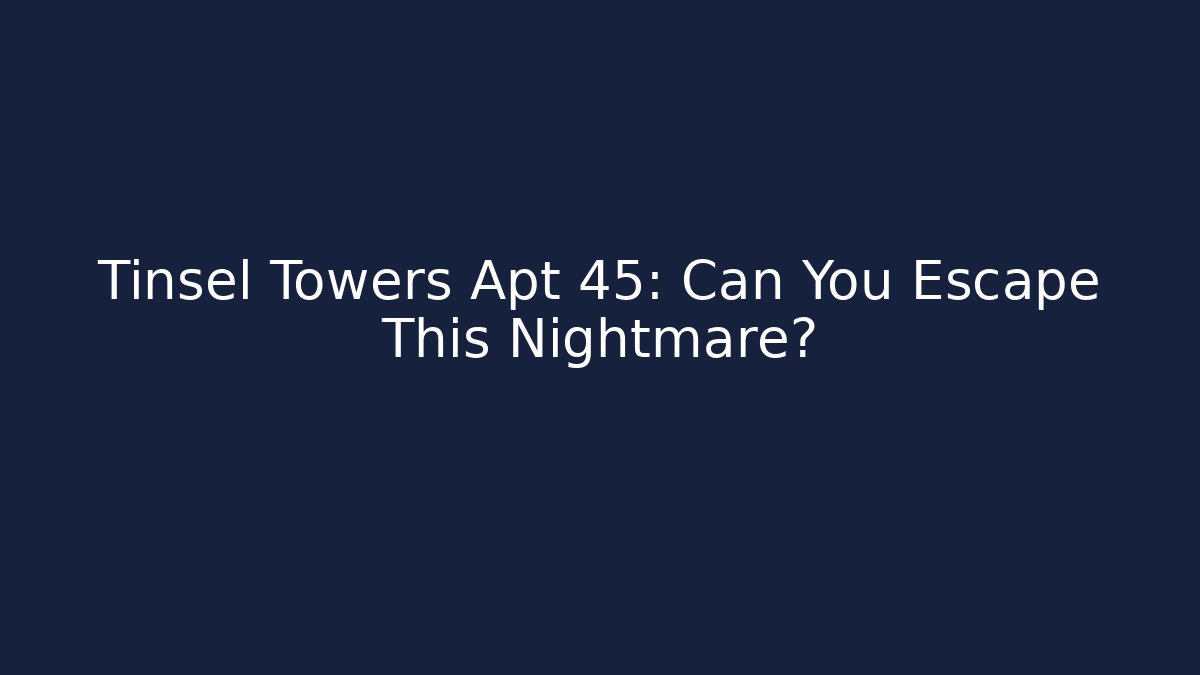 Tinsel Towers Apt 45: Can You Escape This Nightmare?