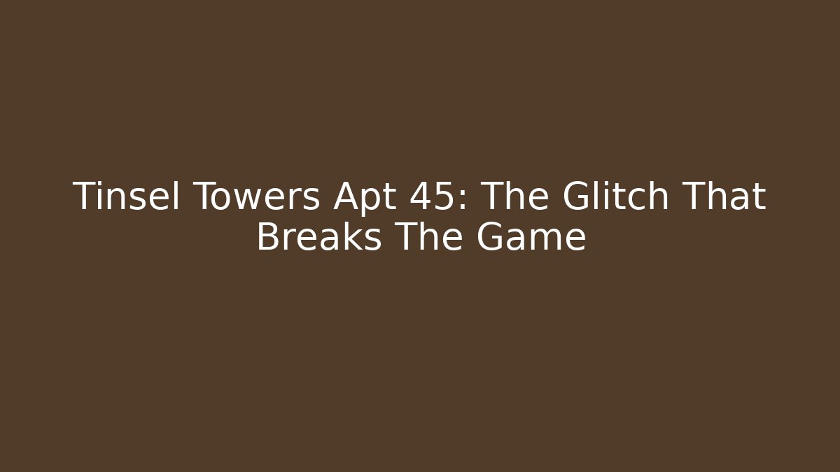 Tinsel Towers Apt 45: The Glitch That Breaks The Game