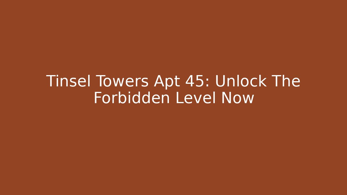 Tinsel Towers Apt 45: Unlock The Forbidden Level Now