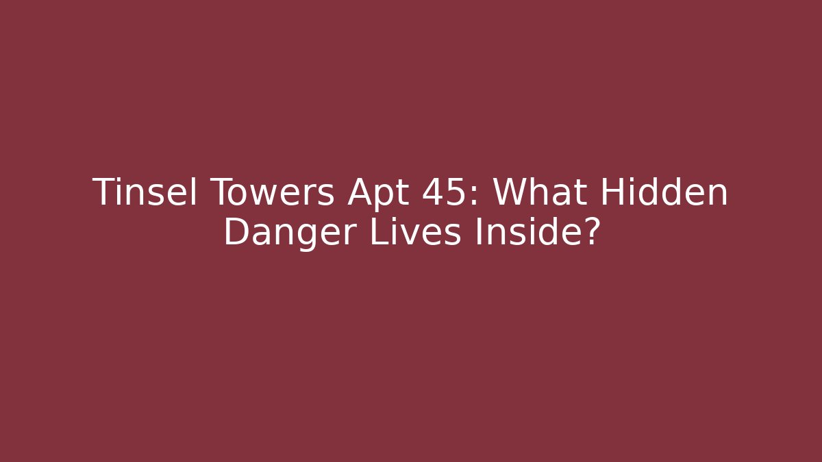 Tinsel Towers Apt 45: What Hidden Danger Lives Inside?
