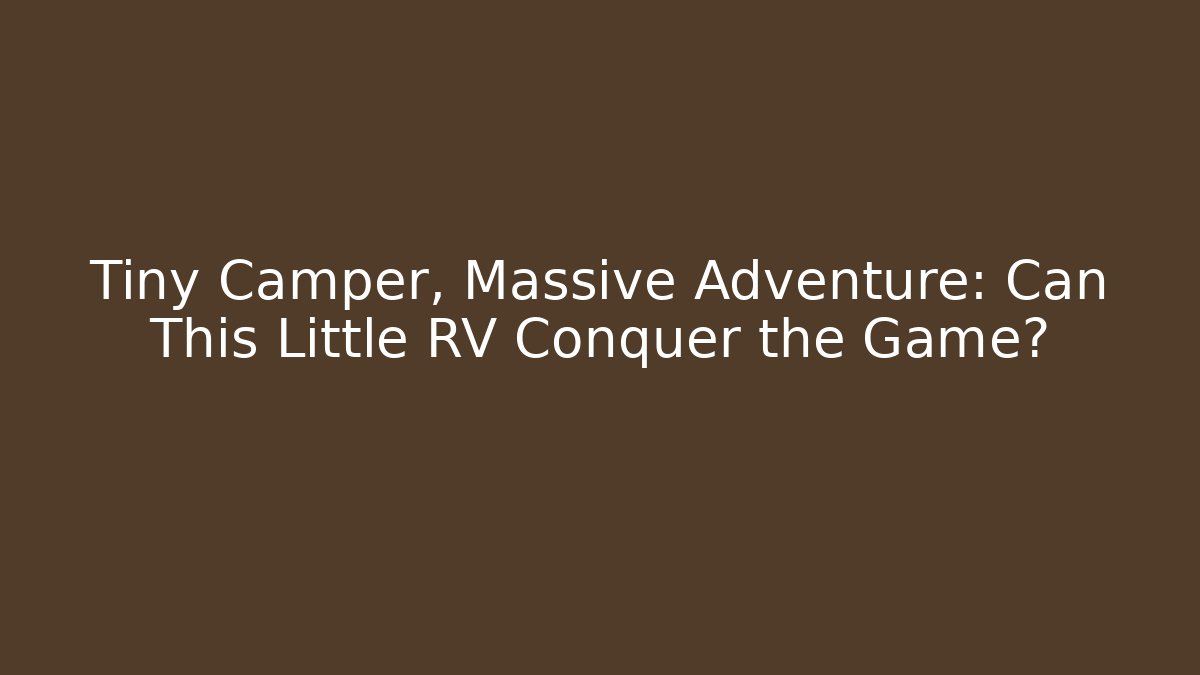 Tiny Camper, Massive Adventure: Can This Little RV Conquer the Game?